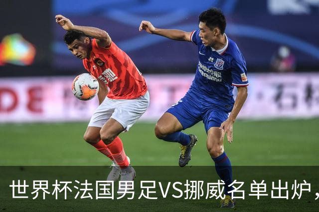 世界杯法国男足VS挪威名单出炉，姆巴佩首发，哈兰德替补，CCTV5直播