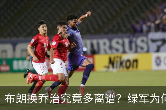 布朗换乔治究竟多离谱？绿军为何决意自毁前程