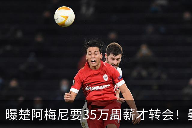 曝楚阿梅尼要35万周薪才转会！曼联仍未放弃签斯科特，其已拒绝续约