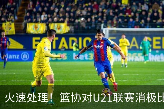 火速处理！篮协对U21联赛消极比赛的首钢及苏科雄狮取消名次处罚