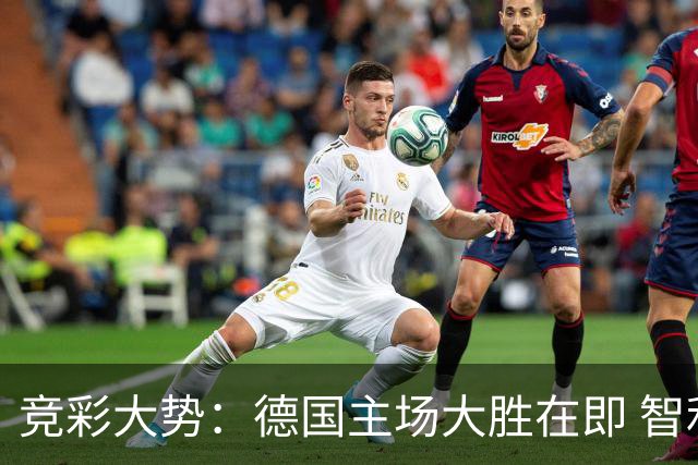 竞彩大势：德国主场大胜在即 智利值得信任