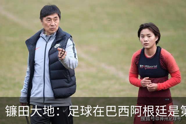 镰田大地：足球在巴西阿根廷是第一运动，希望在日本也能如此对待
