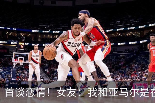 首谈恋情！女友：我和亚马尔是在社媒认识的，见面前聊了很长时间