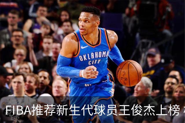 FIBA推荐新生代球员王俊杰上榜 杨瀚森有望成世界级球星